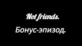 Not friends. Бонус-эпизод.
