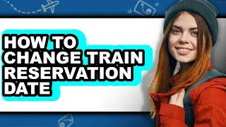 How to Change Train Reservation Date - Easy Guide