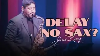 Josué Lopez (Delay no Sax) ??!!
