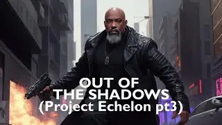 Out of the Shadows (Project Echelon Pt 3)