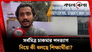 সর্বমিত্র চাকমার পদত্যাগ নিয়ে কী বলছে শিক্ষার্থীরা? | Sarba Mitra Chakma | Kalbela