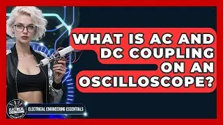 What Is AC And DC Coupling On An Oscilloscope? - Electrical Engineering Essentials