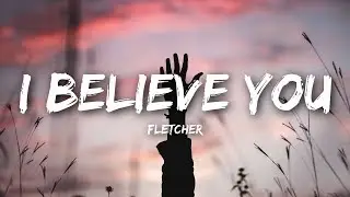FLETCHER - I Believe You (Lyrics / Lyrics Video)