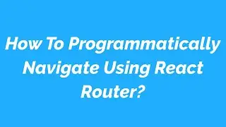 How To Programmatically Navigate Using React Router?