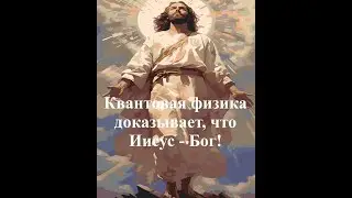 Quantum Physics &ndash; Is Jesus God! (Квантовая физика &ndash; Иисус есть Бог! )