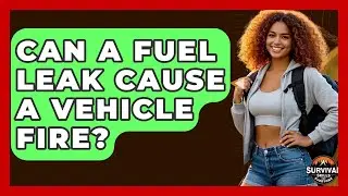 Can A Fuel Leak Cause A Vehicle Fire? - Survival Skills for Everyone