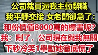 公司裁員逼我主動辭職，我平靜交接 女老闆卻急了：那份價值8000萬的標書呢？我：刪了，公司現在與我無關！下秒冷笑1舉動她徹底慌了！#情感 #爽文 #職場 #生活 #總裁