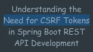 Understanding the Need for CSRF Tokens in Spring Boot REST API Development