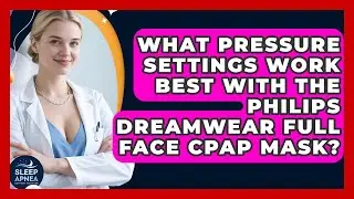 What Pressure Settings Work Best With The Philips DreamWear Full Face CPAP Mask?