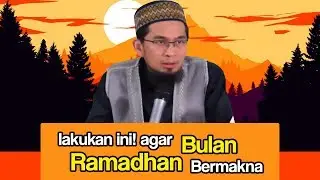 Lakukan Ini Agar Bulan Ramadhan Kita Jadi Berkesan (Ustadz Adi Hidayat Lc MA)