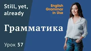 Урок 57 (Unit 111) - Куда ставить и как использовать still, yet, already? Английская грамматика