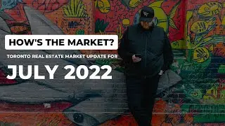 How's The Toronto Real Estate Market? July 2022 Market Update