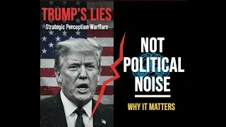 Strategic Perception Warfare: Why Trump&rsquo;s Lies Are Not 'Political Noise'.