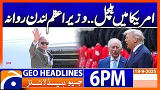PM Leaves for London - Trump is in trouble? - | Headlines Geo News 6 PM, 18 Sep 2025