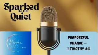 Sparked in Quiet Podcast 26 | The Truth About Purposeful Change