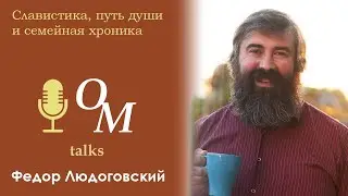Славистика, путь души и семейная хроника - Федор Людоговский | OM Talk #2