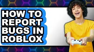 How to Report Bugs in Roblox (full Guide)