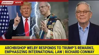 Archbishop Welby Responds to Trump&rsquo;s Remarks, Emphasizing International Law | Richard Conway