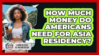 How Much Money Do Americans Need For Asia Residency? - Living in Asia as an American
