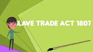 What is Slave Trade Act 1807?, Explain Slave Trade Act 1807, Define Slave Trade Act 1807