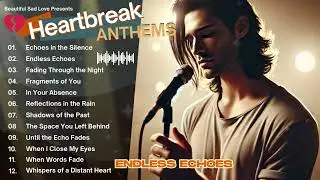 Heartbreak Anthems 💔: Melodies of Love and Loss Vol.23 - Endless Echoes