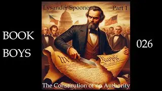 A Discussion of The Constitution of no Authority - Lysander Spooner (1/2) | BOOK BOYS 026