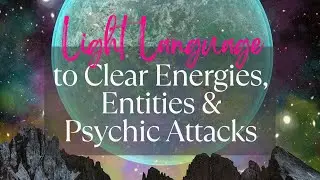 Light Language for Clearing All Psychic Attacks - huge clearing for you & your home/space #ascension