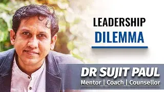 Leadership dilemma | Dr. Sujit Paul | Mentor | Coach | Counsellor