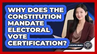 Why Does The Constitution Mandate Electoral Vote Certification? - Inside the Executive Branch
