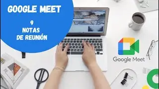 📽GOOGLE MEET📽 9.Notas de reunión
