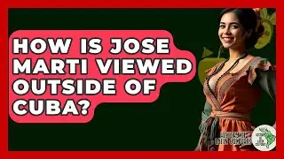 How Is Jose Marti Viewed Outside Of Cuba? - History Of Latin Cultures