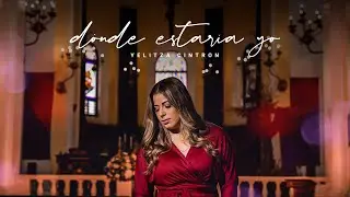 Yelitza Cintron - Dónde Estaría Yo (Vídeo Oficial)