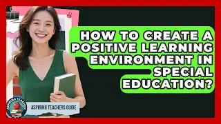 How To Create A Positive Learning Environment In Special Education? - Aspiring Teacher Guide