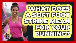 What Does A Soft Foot Strike Mean For Your Running? - All Sorts Of Running