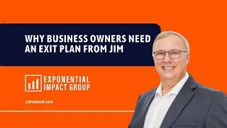 Why Business Owners Need an Exit Plan From Jim: Exponential Impact