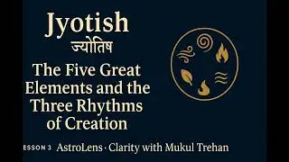 🔱 The Five Great Elements & The Three Rhythms of Creation | AstroLens: Clarity with Mukul Trehan