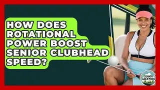 How Does Rotational Power Boost Senior Clubhead Speed? - Senior Golf Pros