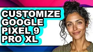 How to Customize Google Pixel 9 Pro Xl (full Guide)