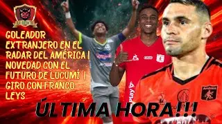 💣EL GOLEADOR EXTRANJERO QUE ESTA EN EL RADAR DE AMÉRICA👀NOVEDADES CON LUCUMÍ😱GIRO CON LEYS🔥