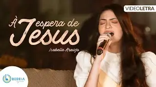 À Espera de Jesus | Isabelle Araújo | Bereia Music [Vídeo Letra]
