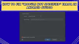 How to Fix &ldquo;Module Not Specified&rdquo; Error in Android Studio
