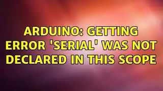 Arduino: Getting error 'Serial' was not declared in this scope