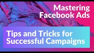Mastering Facebook Ads: Tips and Tricks for Successful Campaigns
