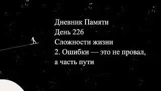 Дневник Памяти. День 226. Сложности жизни. 2. Ошибки - это не провал, а часть пути