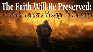 The Faith Will Be Preserved: A Catholic Leader's Message To The Laity