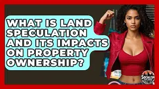 What Is Land Speculation And Its Impacts On Property Ownership? - Socialism Explained