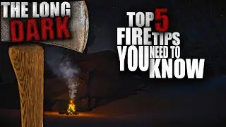 5 FIRE Tips You NEED To Know | The Long Dark - INTERLOPER DIFFICULTY