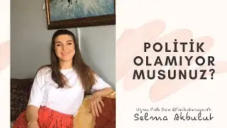 POLİTİK OLAMIYOR MUSUNUZ? - Uzm.Psk.Dan.&Psikoterapist Selma AKBULUT