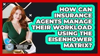How Can Insurance Agents Manage Their Workload Using The Eisenhower Matrix?