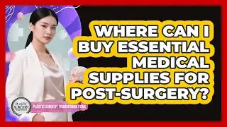 Where Can I Buy Essential Medical Supplies for Post-Surgery?